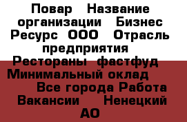 Повар › Название организации ­ Бизнес Ресурс, ООО › Отрасль предприятия ­ Рестораны, фастфуд › Минимальный оклад ­ 24 000 - Все города Работа » Вакансии   . Ненецкий АО